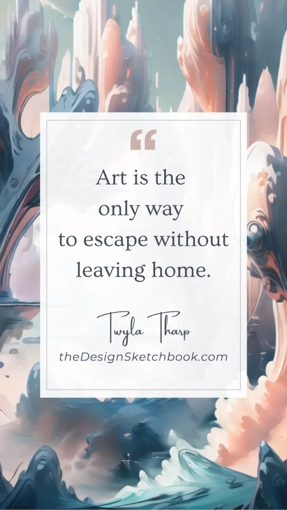 19. "Art is the only way to escape without leaving home." - Twyla Tharp